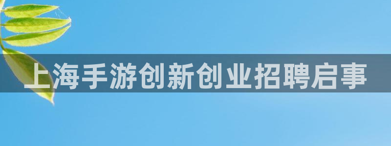 V8娱乐注册：上海手游创新创业招聘启事