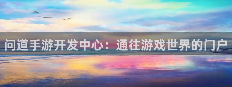 V8娱乐登录：问道手游开发中心：通往游戏世界的门户