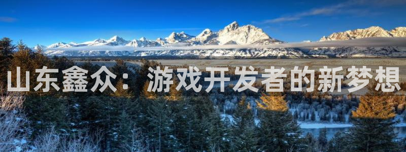 V8娱乐官网：山东鑫众：游戏开发者的新梦想