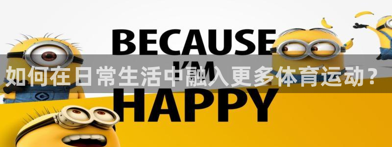 球王会体育：如何在日常生活中融入更多体育运动？