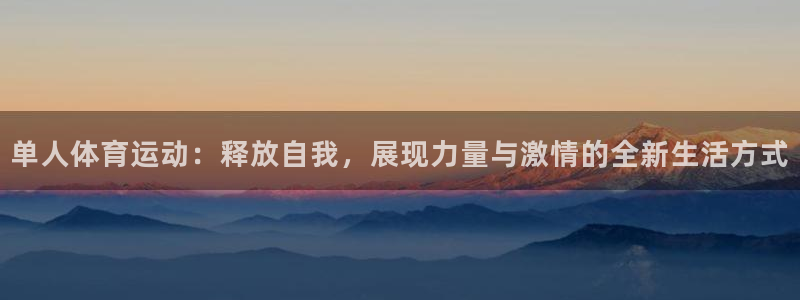 球王会体育：单人体育运动：释放自我，展现力量与激情的全新生活方式