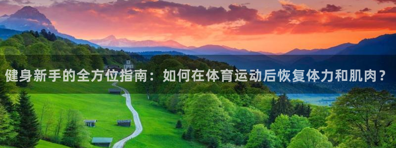 球王会体育：健身新手的全方位指南：如何在体育运动后恢复体力和肌肉？
