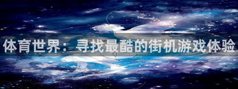 球王会体育：体育世界：寻找最酷的街机游戏体验