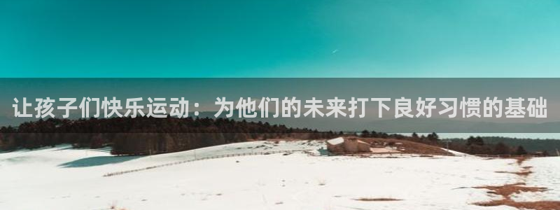 球王会体育：让孩子们快乐运动：为他们的未来打下良好习惯的基础